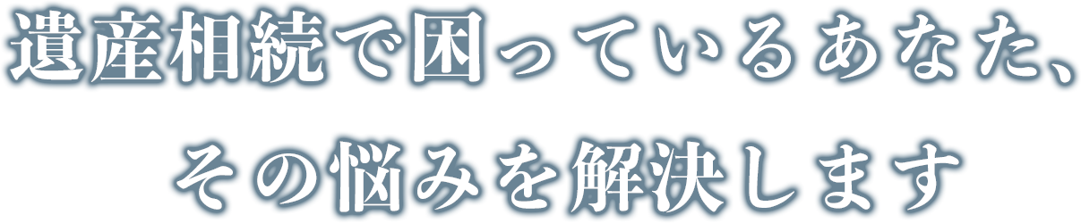 遺産相続で困っているあなた、その悩みを解決します