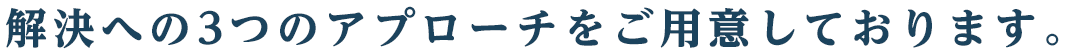 解決への3つのアプローチをご用意しております。